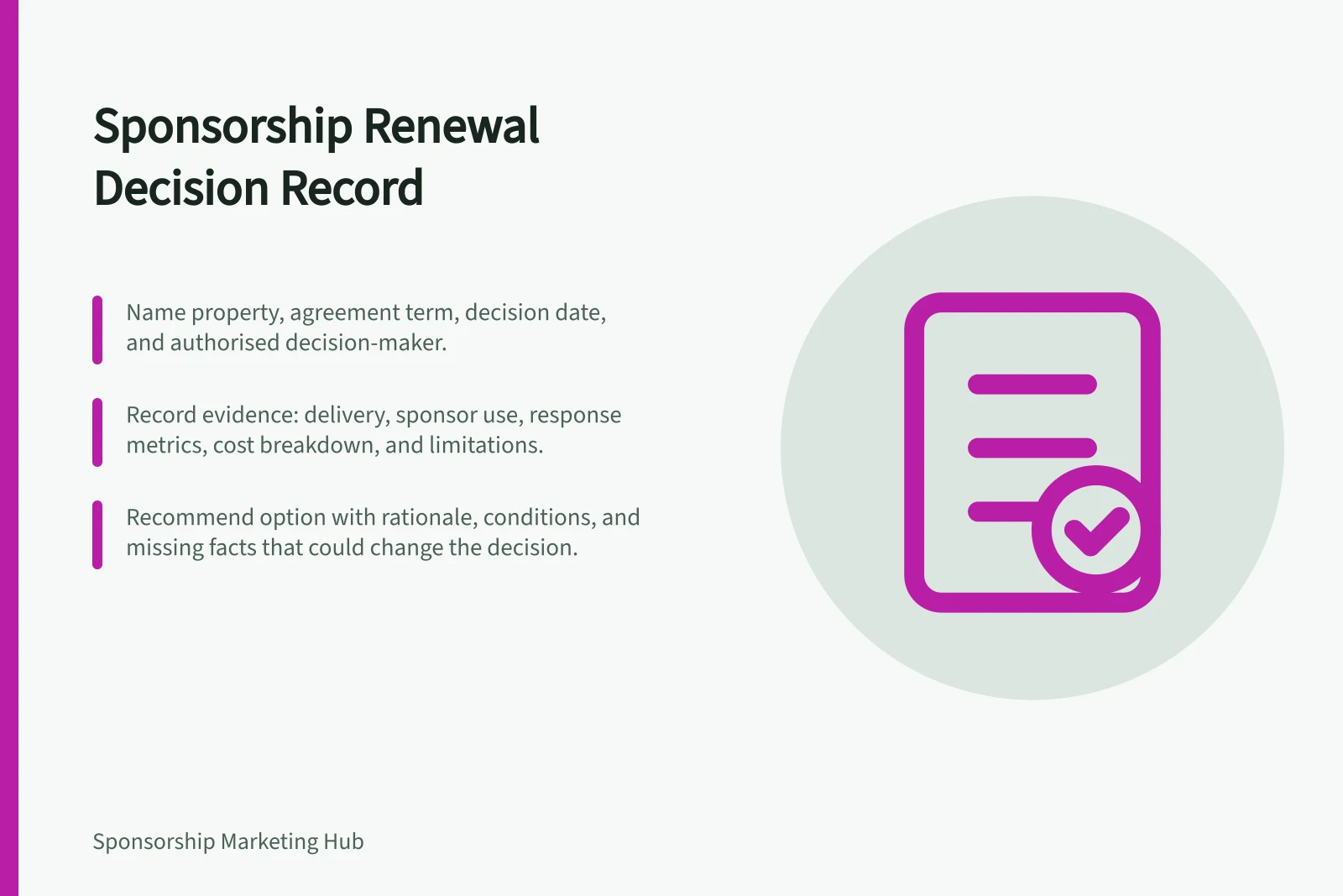 Sponsorship Renewal Decision Record: Name property, agreement term, decision date, and authorised decision-maker.; Record evidence: delivery, sponsor use, response metrics, cost breakdown, and limitations.; Recommend option with rationale, conditions, and missing facts that could change the decision.