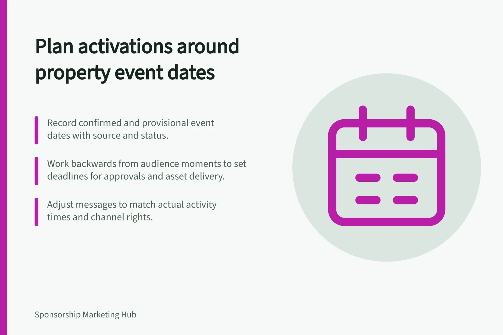 Plan activations around property event dates: Record confirmed and provisional event dates with source and status.; Work backwards from audience moments to set deadlines for approvals and asset delivery.; Adjust messages to match actual activity times and channel rights.