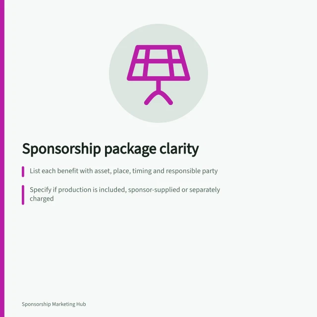 Sponsorship package clarity: List each benefit with asset, place, timing and responsible party; Specify if production is included, sponsor-supplied or separately charged; Define permissions, approvals and substitution rules. Defining exactly what a sponsorship package includes
