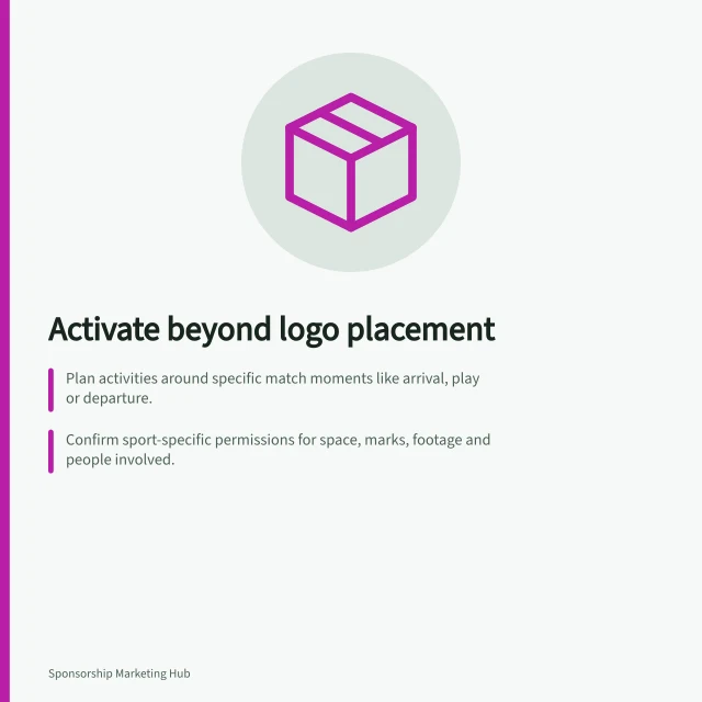 Activate beyond logo placement: Plan activities around specific match moments like arrival, play or departure.; Confirm sport-specific permissions for space, marks, footage and people involved.; Use a clear one-sentence concept: At [place/time], [group] can [action] using [agreed right]. Planning activation beyond a logo placement