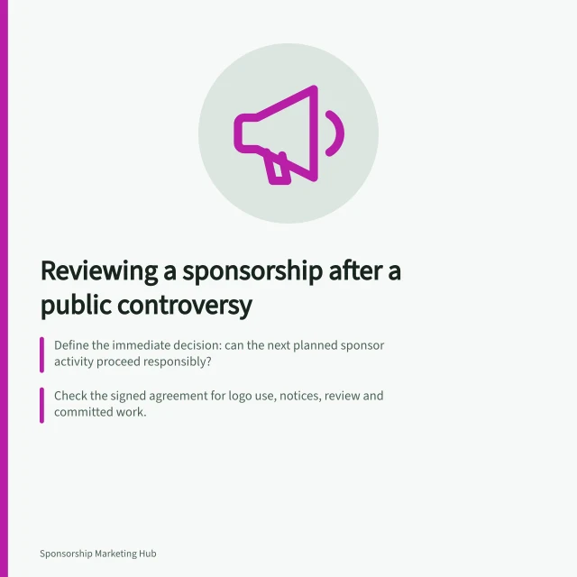 Reviewing a sponsorship after a public controversy: Define the immediate decision: can the next planned sponsor activity proceed responsibly?; Check the signed agreement for logo use, notices, review and committed work.; Pausing a campaign does not itself end the agreement; give any pause an owner. Reviewing a sponsor association after a public controversy