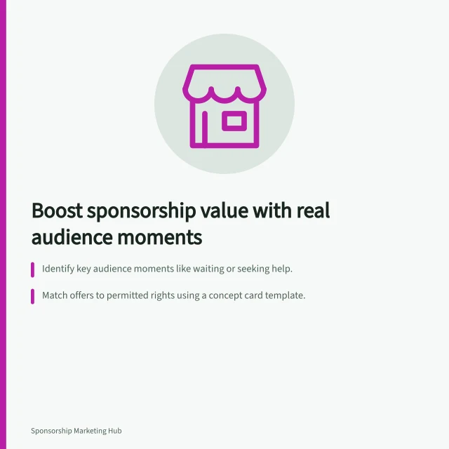 Boost sponsorship value with real audience moments: Identify key audience moments like waiting or seeking help.; Match offers to permitted rights using a concept card template.; Remove friction by testing the experience as a visitor. Turning sponsorship rights into useful audience experiences